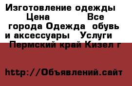 Изготовление одежды. › Цена ­ 1 000 - Все города Одежда, обувь и аксессуары » Услуги   . Пермский край,Кизел г.